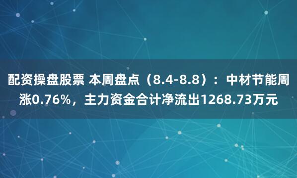 配资操盘股票 本周盘点（8.4-8.8）：中材节能周涨0.76%，主力资金合计净流出1268.73万元