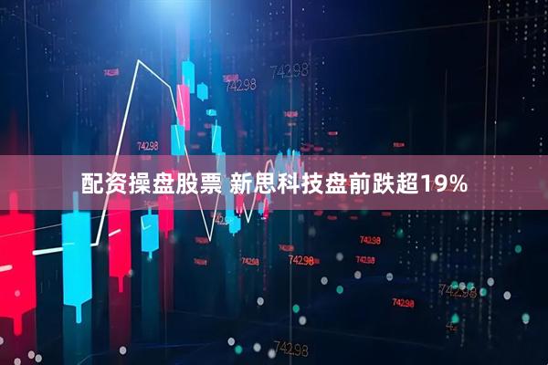 配资操盘股票 新思科技盘前跌超19%