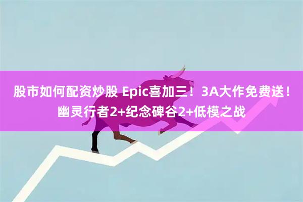 股市如何配资炒股 Epic喜加三！3A大作免费送！幽灵行者2+纪念碑谷2+低模之战