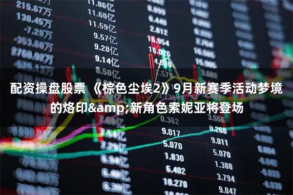 配资操盘股票 《棕色尘埃2》9月新赛季活动梦境的烙印&新角色索妮亚将登场