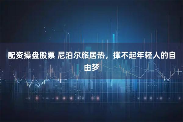 配资操盘股票 尼泊尔旅居热，撑不起年轻人的自由梦