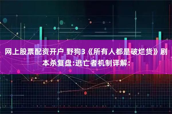 网上股票配资开户 野狗3《所有人都是破烂货》剧本杀复盘:逃亡者机制详解：