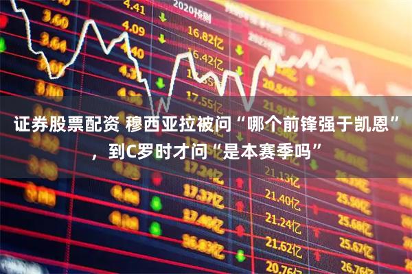 证券股票配资 穆西亚拉被问“哪个前锋强于凯恩”，到C罗时才问“是本赛季吗”